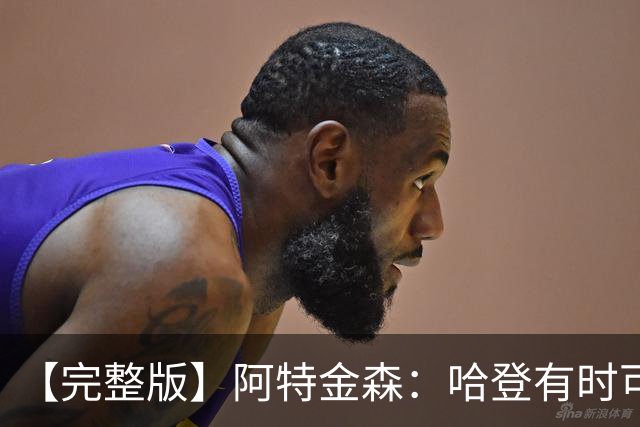 【完整版】阿特金森：哈登有时可以防中锋 给了我们很多防守选择
