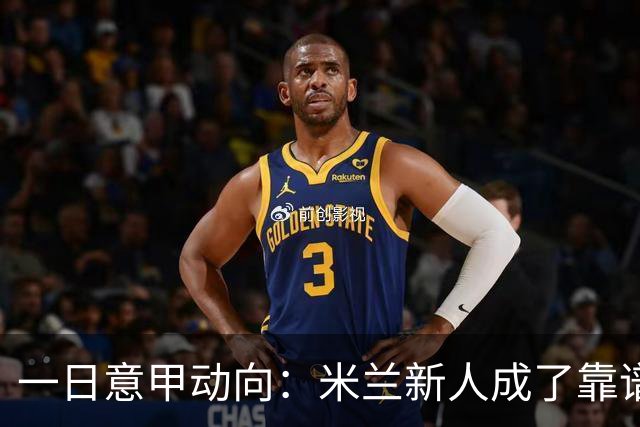 一日意甲动向：米兰新人成了靠谱小明星，击败国米之人是米兰粉丝