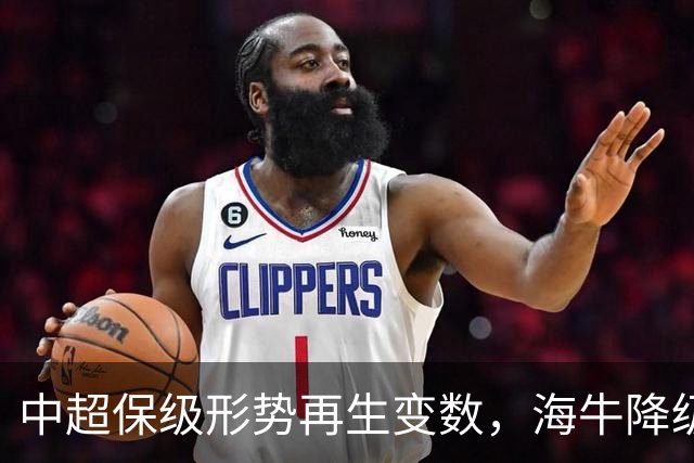 中超保级形势再生变数，海牛降级已成定局，河南、武汉二选一