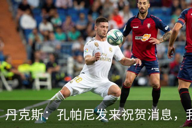 丹克斯：孔帕尼发来祝贺消息，我让他好好休息并回了亲亲表情