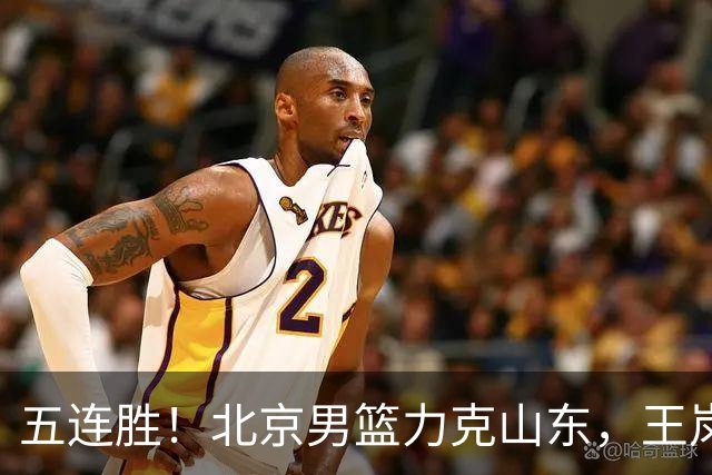 五连胜！北京男篮力克山东，王岚嵚20+8+4陶汉林12+7，周琦13+13陈盈骏16分