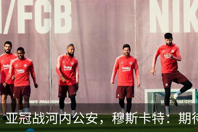 亚冠战河内公安，穆斯卡特：期待在主场球迷面前踢出应有表现