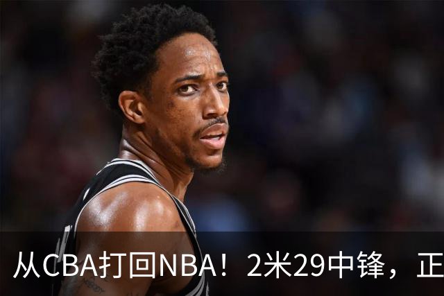 从CBA打回NBA！2米29中锋，正式加盟76人！