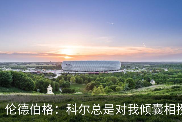 伦德伯格：科尔总是对我倾囊相授 我会尽力消化吸收听到的一切