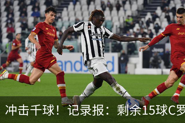 冲击千球！记录报：剩余15球C罗大约需22场 预测明年3月至4月达成