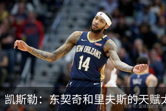 凯斯勒：东契奇和里夫斯的天赋太出众 跟他们并肩作战是一种享受