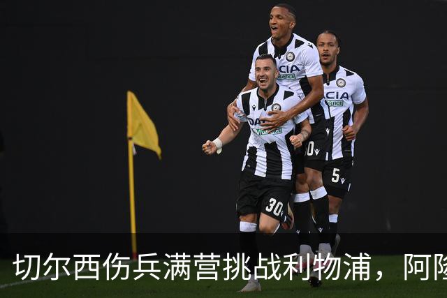 切尔西伤兵满营挑战利物浦，阿隆索旧主之战前景堪忧