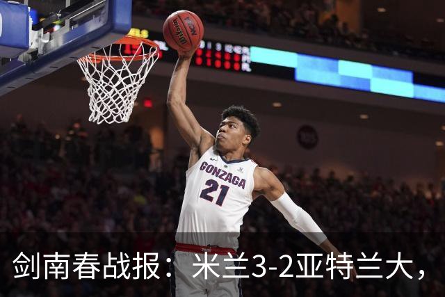 剑南春战报：米兰3-2亚特兰大，拉比奥建功，拉莫斯点射