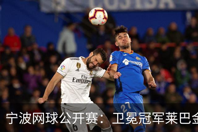宁波网球公开赛：卫冕冠军莱巴金娜晋级八强