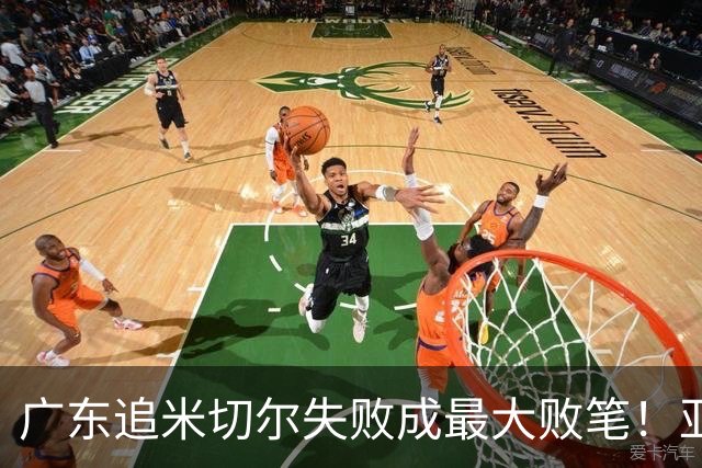 广东追米切尔失败成最大败笔！亚帅用废本土球员，杜锋旧部全迷失