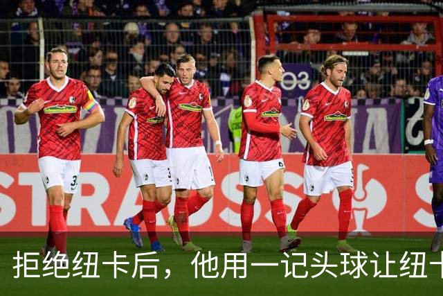 拒绝纽卡后，他用一记头球让纽卡付出代价