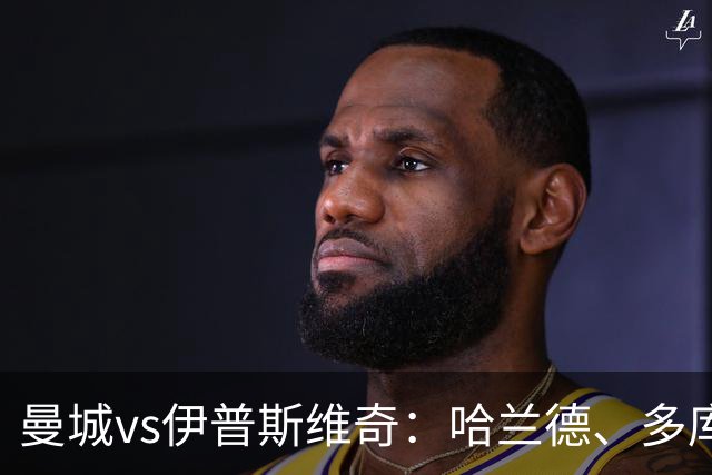 曼城vs伊普斯维奇：哈兰德、多库先发，布阿迪出战