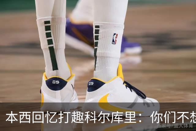 本西回忆打趣科尔库里：你们不想要我？我已经准备好了