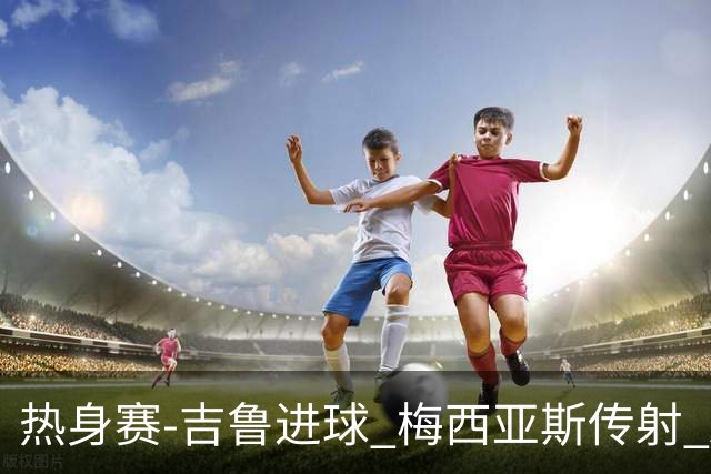 热身赛-吉鲁进球 梅西亚斯传射 AC米兰2-0胜马赛