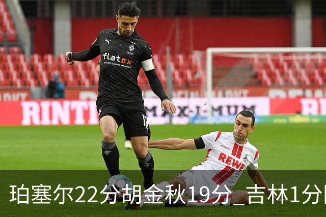 珀塞尔22分胡金秋19分 吉林1分险胜广厦