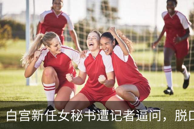 白宫新任女秘书遭记者逼问，脱口而出的“中国”二字！或惹祸上身