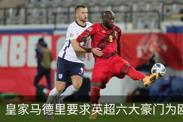 皇家马德里要求英超六大豪门为欧超失败支付巨额赔偿