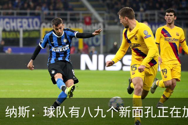 纳斯：球队有八九个新面孔正在加速磨合 我们一直非常专注
