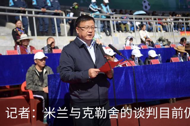 记者：米兰与克勒舍的谈判目前仍存在一些障碍