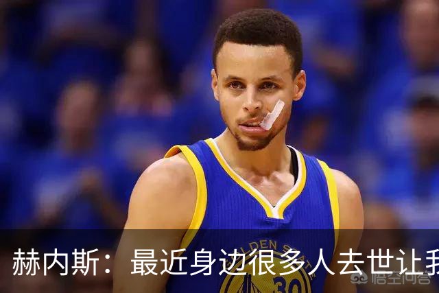 赫内斯：最近身边很多人去世让我有些担忧，我还没有写下遗嘱