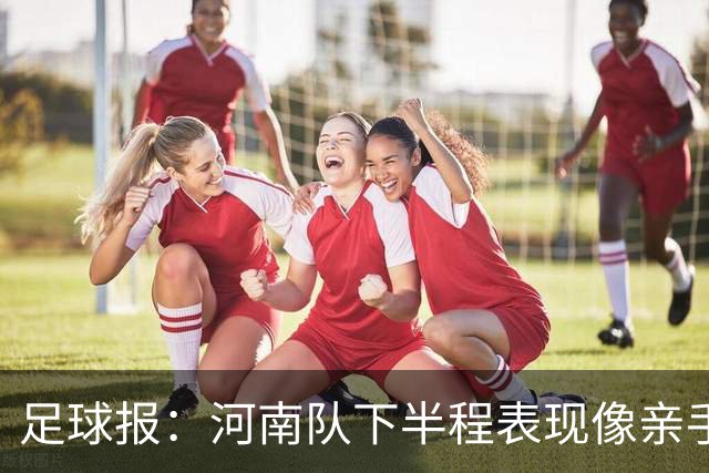 足球报：河南队下半程表现像亲手把俱乐部股改底气和球迷耐心耗尽
