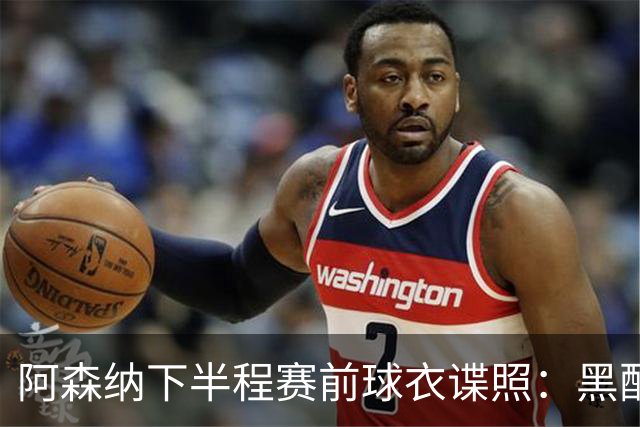 阿森纳下半程赛前球衣谍照：黑配荧光绿，纪念海布里里程碑战