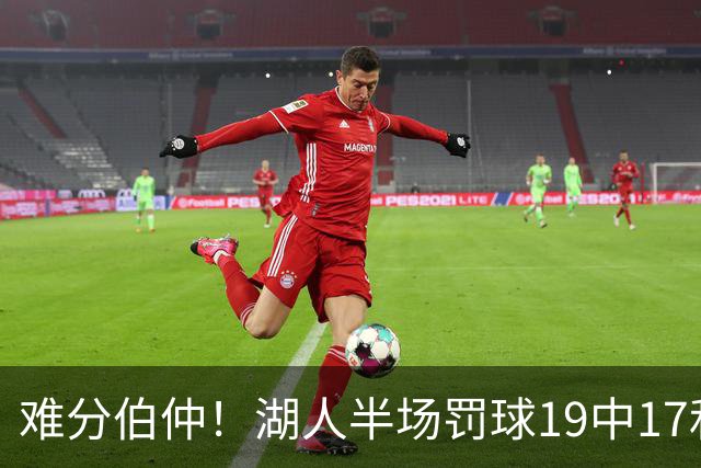 难分伯仲！湖人半场罚球19中17&东契奇10中10 开拓者21中15
