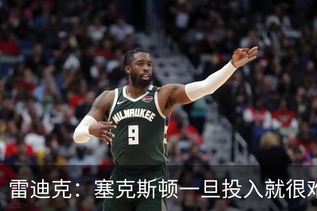雷迪克：塞克斯顿一旦投入就很难分心 甚至难以引起他的注意