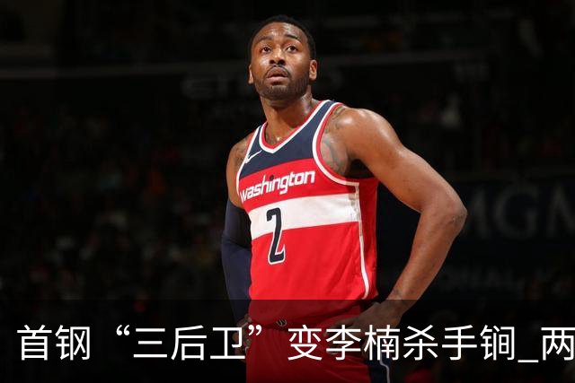 首钢“三后卫”变李楠杀手锏 两替补胜负值领跑全队