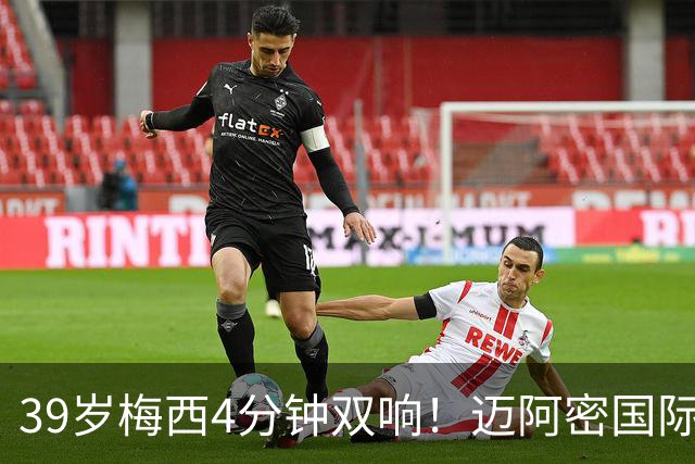 39岁梅西4分钟双响！迈阿密国际3-1取胜，球王本季已轰25球