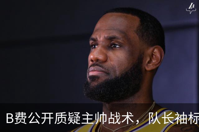 B费公开质疑主帅战术，队长袖标还保得住吗？