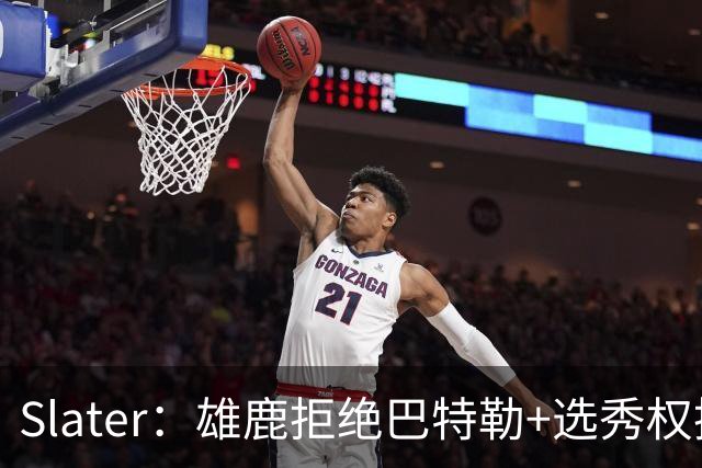 Slater：雄鹿拒绝巴特勒+选秀权换字母 除此之外勇士未兜售巴特勒