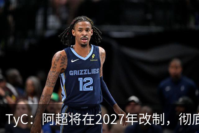 TyC：阿超将在2027年改制，彻底告别分区赛制+全年共计30轮比赛